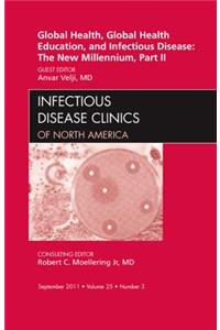 Global Health, Global Health Education, and Infectious Disease: The New Millennium, Part II, An Issue of Infectious Disease Clinics