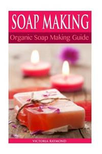 Soap Making: Soap Making for Beginners: *** Bonus Soap Recipes Included! ***: How to Make Luxurious Natural Handmade Soaps (DIY Soap Making - Soap Making ... Cleaning and Organizing - DIY - Self Help)