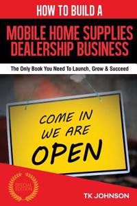 How to Build a Mobile Home Supplies Dealership Business (Special Edition): The Only Book You Need to Launch, Grow & Succeed