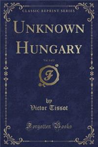 Unknown Hungary, Vol. 1 of 2 (Classic Reprint)