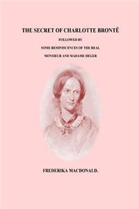 Secret of Charlotte Bronte Followed by Some Reminiscences of the Real Monsi