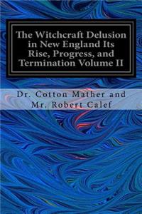 Witchcraft Delusion in New England Its Rise, Progress, and Termination Volume II