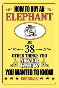 How to Buy an Elephant and 38 Other Things You Never Knew You Wanted to Know