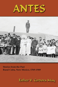 Antes: Stories from the Past, Rural Cuba, New Mexico 1769-1949