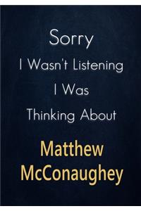 Sorry I Wasn't Listening I Was Thinking About Matthew McConaughey
