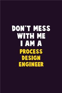 Don't Mess With Me, I Am A Process Design Engineer