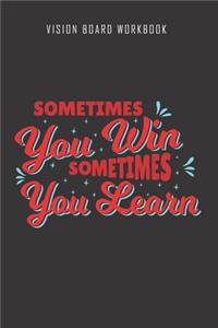 Sometimes you win sometimes you learn - Vision Board Workbook