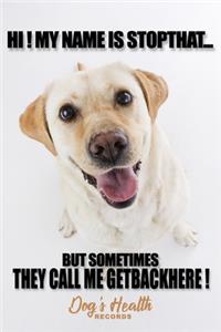 Hi ! My name is StopThat But sometimes they call me GetBackHere ! Dog's Health Records