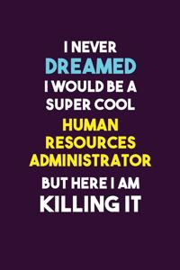 I Never Dreamed I would Be A Super Cool Human Resources Administrator But Here I Am Killing It