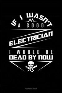 If I Wasn't A Good Electrician I Would Be Dead By Now