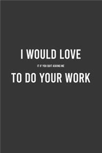 I Would Love it If You Quit Asking Me to Do Your Job