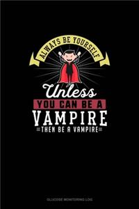 Always Be Yourself Unless You Can Be A Vampire Then Be A Vampire