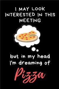 I may look interested in this meeting but in my head I'm dreaming of Pizza