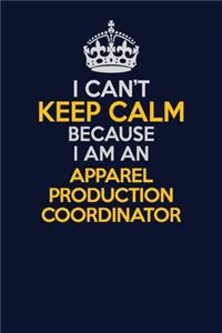 I Can't Keep Calm Because I Am An Apparel Production Coordinator