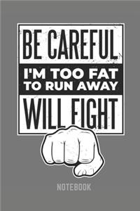 Be Careful I'm too fat to run away WILL FIGHT NOTEBOOK