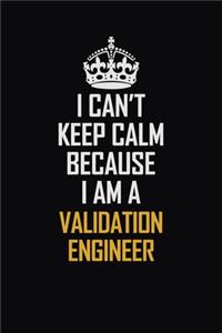 I Can't Keep Calm Because I Am A Validation Engineer
