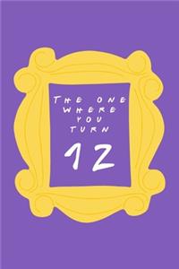 The One Where You Turn 12