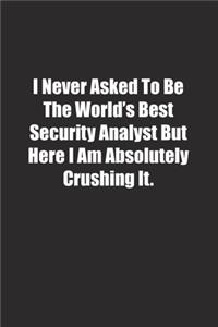 I Never Asked To Be The World's Best Security Analyst But Here I Am Absolutely Crushing It.