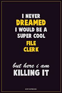 I Never Dreamed I would Be A Super Cool File Clerk But Here I Am Killing It