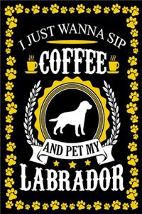 I Just Wanna Sip Coffee And Pet My Labrador