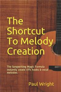The Shortcut to Melody Creation: The Songwriting Magic Formula Instantly Create Riffs Hooks & Vocal Melodies