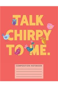 Talk Chirpy to Me Composition Notebook