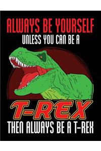 Always Be Yourself Unless You Can Be a T-Rex Then Always Be a T-Rex: Back to School Composition Notebook College Ruled