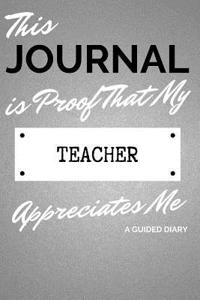 This Journal Is Proof That My Teacher Appreciates Me: A Guided Diary - Gift for Student from Teacher