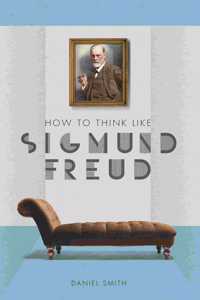 HOW TO THINK LIKE SIGMUND FREUD