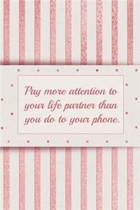 Pay More Attention to Your Life Partner Than You Do to Your Phone.: Blank Lined Notebook Journal for Bridal, Wedding, Commitment, Marriage Ceremonies