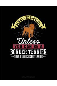 Always Be Yourself Unless You Can Be a Border Terrier Then Be a Border Terrier