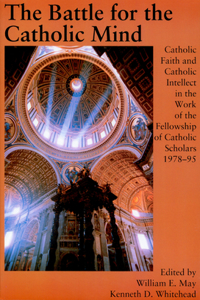 Battle for the Catholic Mind: Catholic Faith and Catholic Intellect in the Work of the Fellowship of Catholic Scholars - 1978-95