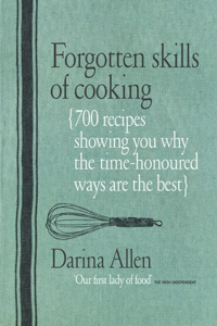 Forgotten Skills of Cooking: The Time-Honored Ways Are the Best--Over 700 Recipes Show You Why