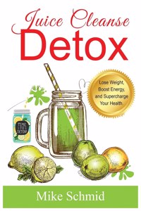 Juice Cleanse Detox: The Ultimate Diet for Weight Loss and Detox Lose Weight, Boost Energy, and Supercharge Your Health.