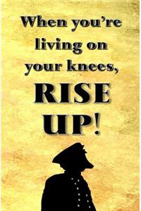 When You're Living on Your Knees, RISE UP!