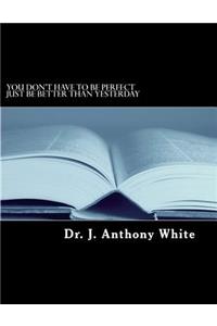 You Don't Have To Be Perfect Just Be Better Than Yesterday