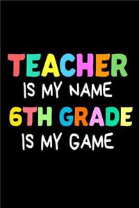 Teacher Is My Name 6th Grade Is My Game