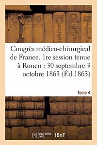 Congrès Médico-Chirurgical de France. 1re Session Tenue À Rouen Du 30 Septembre Au 3 Tome 4: Octobre 1863.