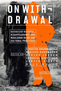 On Withdrawal--Scenes of Refusal, Disappearance, and Resilience in Art and Cultural Practices