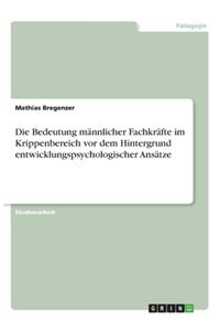 Die Bedeutung männlicher Fachkräfte im Krippenbereich vor dem Hintergrund entwicklungspsychologischer Ansätze