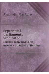 Septennial parliaments vindicated Humbly addressed to his excellency the Earl of Hertford