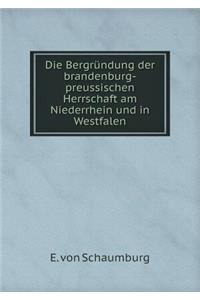Die Bergründung Der Brandenburg-Preussischen Herrschaft Am Niederrhein Und in Westfalen