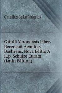 Catulli Veronensis Liber. Recensuit Aemilius Baehrens. Nova Editio A K.p. Schulze Curata (Latin Edition)