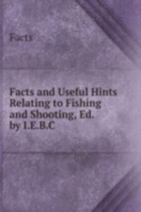 Facts and Useful Hints Relating to Fishing and Shooting, Ed. by I.E.B.C.