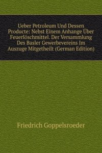 Ueber Petroleum Und Dessen Producte: Nebst Einem Anhange Uber Feuerloschmittel. Der Versammlung Des Basler Gewerbevereins Im Auszuge Mitgetheilt (German Edition)