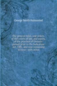 general rules, and orders, of the courts of law, and equity, of the province of Ontario: passed prior to the Judicature Act, 1881, and now remaining in force : with notes