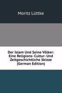 Der Islam Und Seine Volker: Eine Religions- Cultur- Und Zeitgeschichtliche Skizze (German Edition)