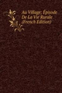 Au Village; Episode De La Vie Rurale (French Edition)