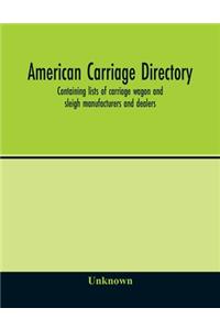 American carriage directory; Containing lists of carriage wagon and sleigh manufacturers and dealers; also manufacturers and dealers in carriage makers supplies of all kinds in the united states and canada