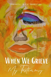 When We Grieve --- My Testimony